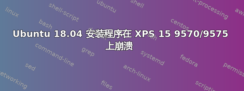 Ubuntu 18.04 安装程序在 XPS 15 9570/9575 上崩溃 