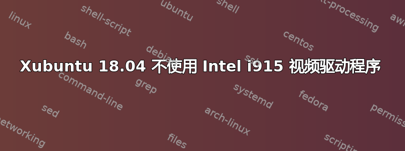 Xubuntu 18.04 不使用 Intel i915 视频驱动程序