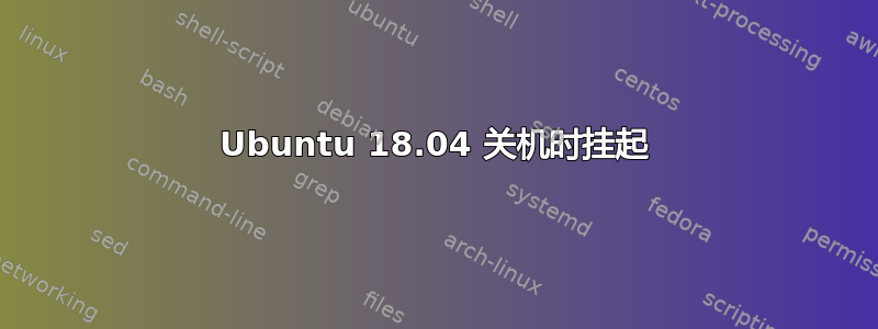 Ubuntu 18.04 关机时挂起