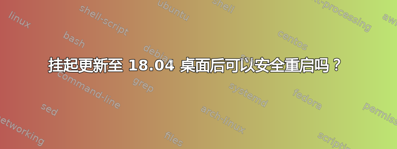 挂起更新至 18.04 桌面后可以安全重启吗？