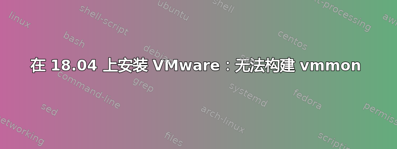 在 18.04 上安装 VMware：无法构建 vmmon