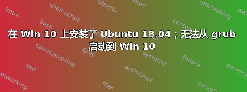 在 Win 10 上安装了 Ubuntu 18.04；无法从 grub 启动到 Win 10