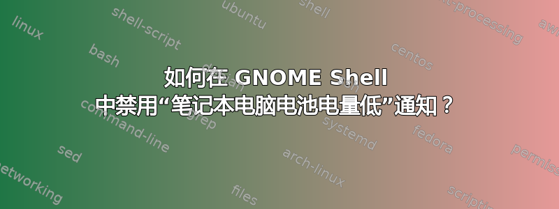 如何在 GNOME Shell 中禁用“笔记本电脑电池电量低”通知？