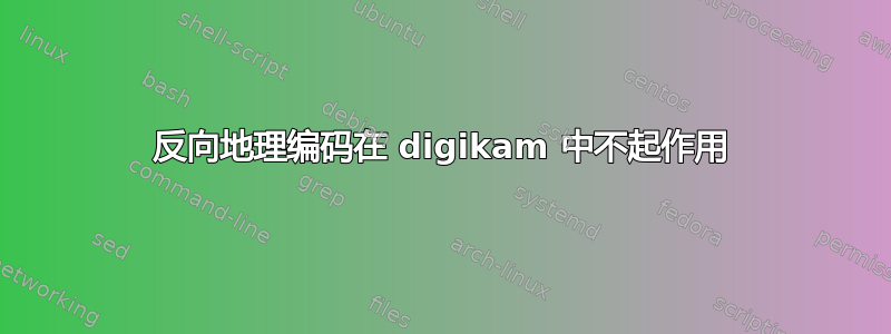 反向地理编码在 digikam 中不起作用