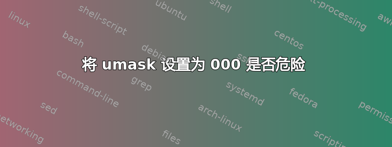 将 umask 设置为 000 是否危险