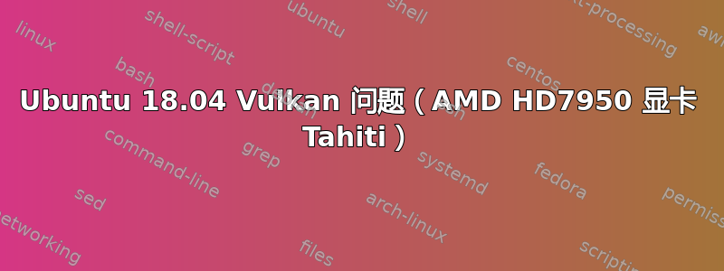 Ubuntu 18.04 Vulkan 问题（AMD HD7950 显卡 Tahiti）