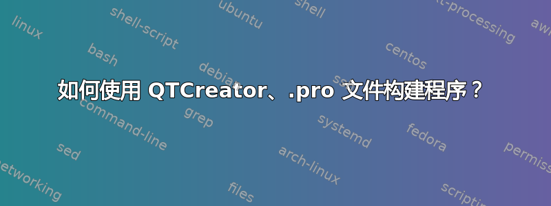 如何使用 QTCreator、.pro 文件构建程序？