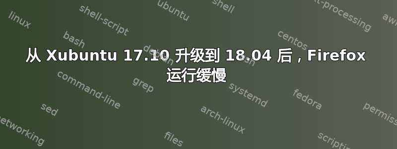 从 Xubuntu 17.10 升级到 18.04 后，Firefox 运行缓慢