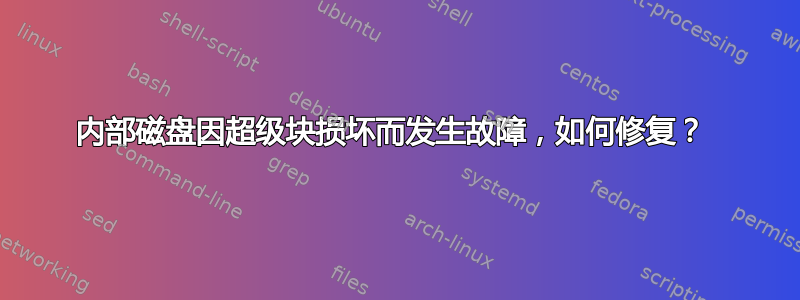 内部磁盘因超级块损坏而发生故障，如何修复？ 