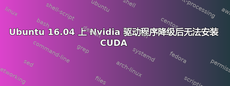 Ubuntu 16.04 上 Nvidia 驱动程序降级后无法安装 CUDA