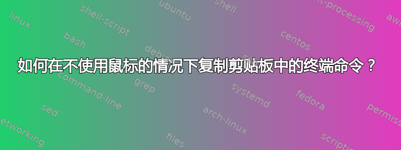 如何在不使用鼠标的情况下复制剪贴板中的终端命令？