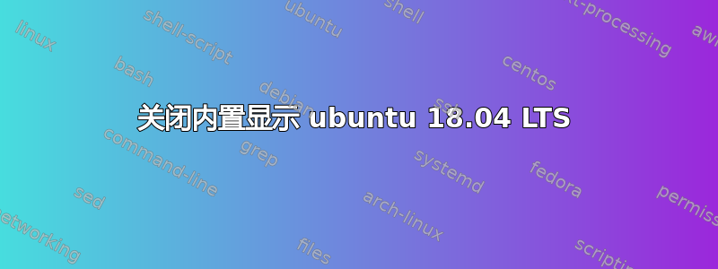 关闭内置显示 ubuntu 18.04 LTS