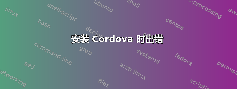 安装 Cordova 时出错