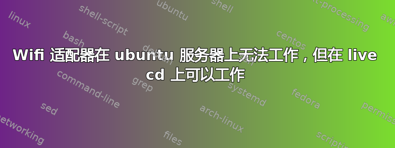 Wifi 适配器在 ubuntu 服务器上无法工作，但在 live cd 上可以工作