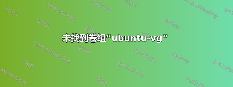 未找到卷组“ubuntu-vg”