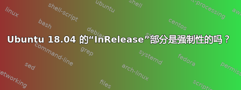 Ubuntu 18.04 的“InRelease”部分是强制性的吗？