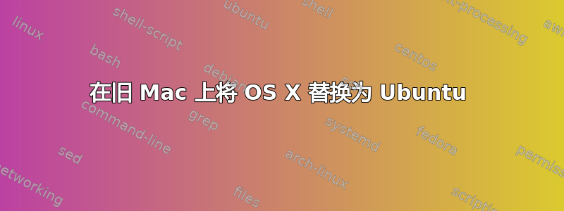 在旧 Mac 上将 OS X 替换为 Ubuntu