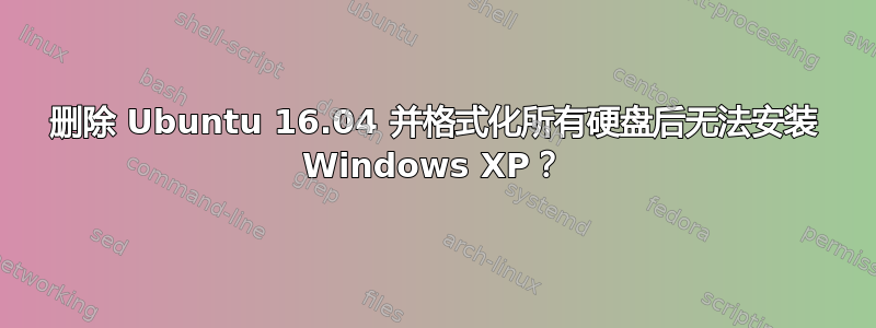 删除 Ubuntu 16.04 并格式化所有硬盘后无法安装 Windows XP？