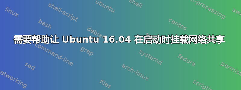 需要帮助让 Ubuntu 16.04 在启动时挂载网络共享