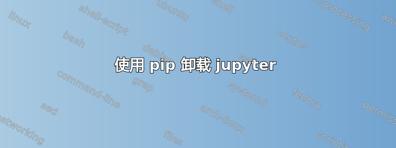 使用 pip 卸载 jupyter