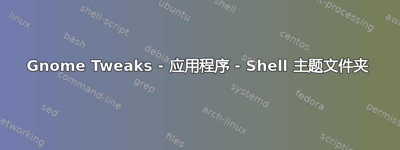 Gnome Tweaks - 应用程序 - Shell 主题文件夹