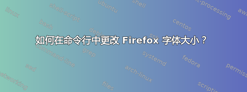 如何在命令行中更改 Firefox 字体大小？