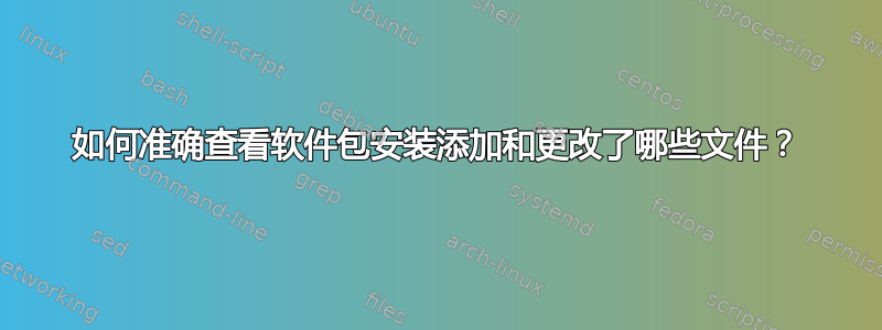 如何准确查看软件包安装添加和更改了哪些文件？