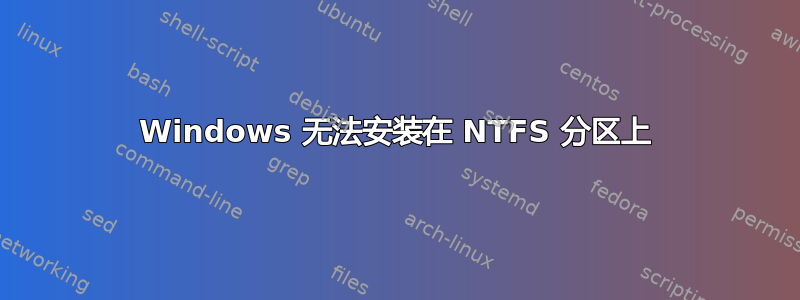 Windows 无法安装在 NTFS 分区上