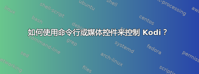 如何使用命令行或媒体控件来控制 Kodi？