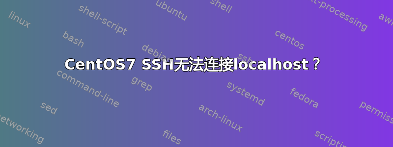 CentOS7 SSH无法连接localhost？