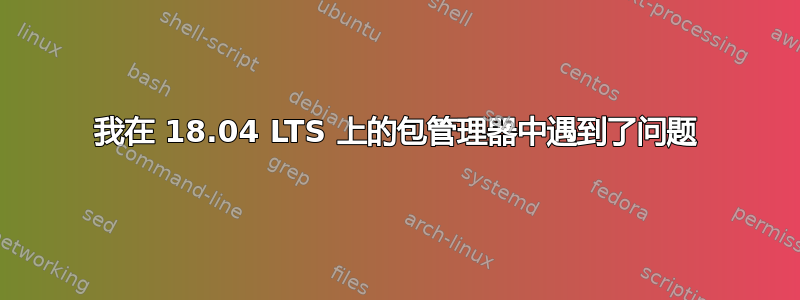 我在 18.04 LTS 上的包管理器中遇到了问题