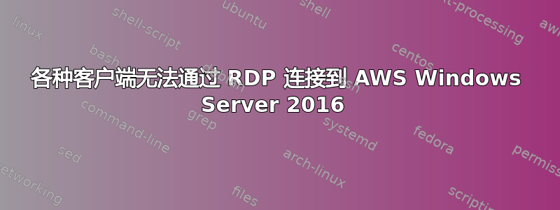 各种客户端无法通过 RDP 连接到 AWS Windows Server 2016 