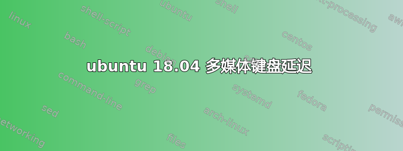 ubuntu 18.04 多媒体键盘延迟