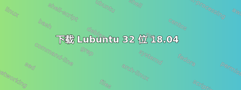 下载 Lubuntu 32 位 18.04 