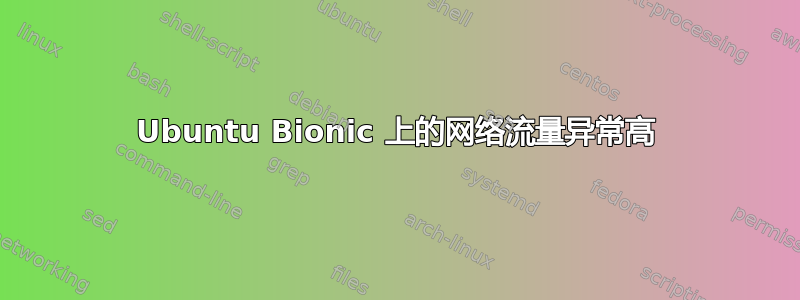 Ubuntu Bionic 上的网络流量异常高