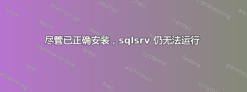 尽管已正确安装，sqlsrv 仍无法运行