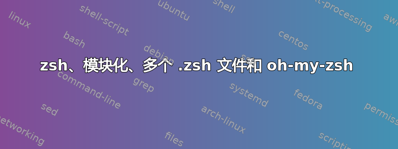 zsh、模块化、多个 .zsh 文件和 oh-my-zsh