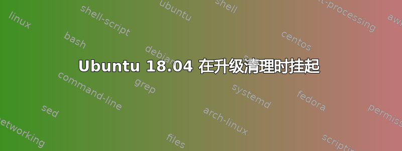 Ubuntu 18.04 在升级清理时挂起