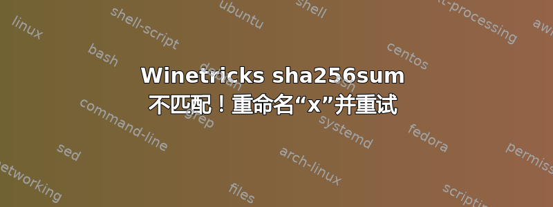 Winetricks sha256sum 不匹配！重命名“x”并重试