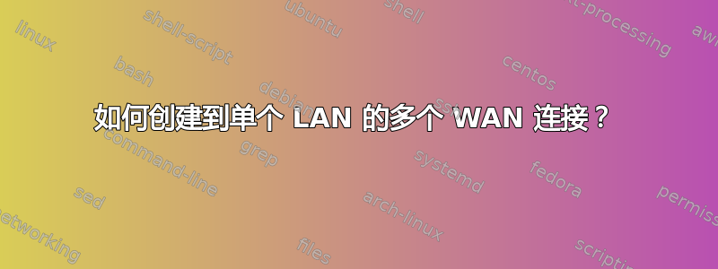 如何创建到单个 LAN 的多个 WAN 连接？