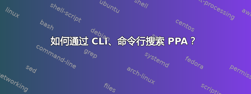 如何通过 CLI、命令行搜索 PPA？