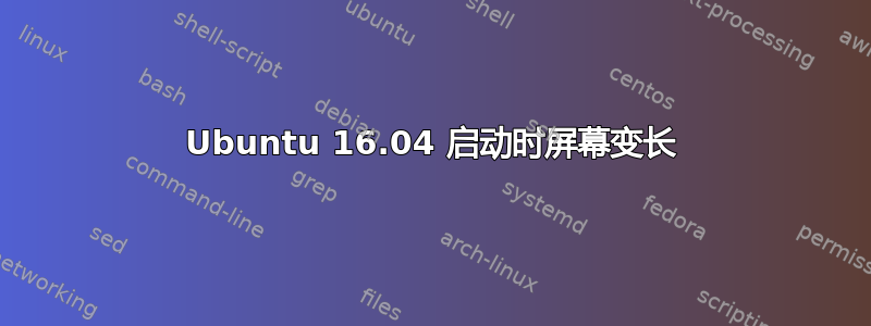 Ubuntu 16.04 启动时屏幕变长