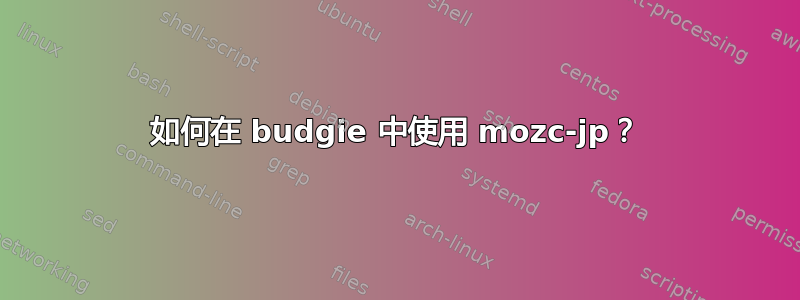 如何在 budgie 中使用 mozc-jp？