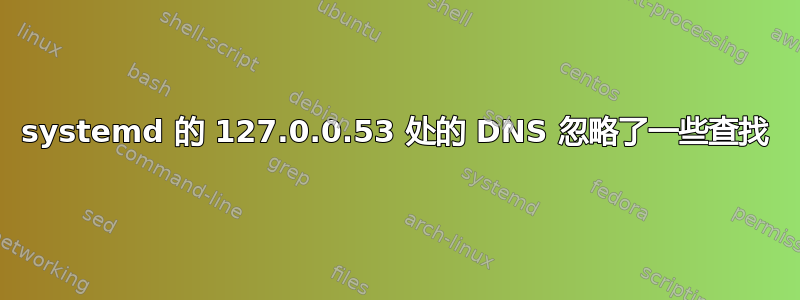 systemd 的 127.0.0.53 处的 DNS 忽略了一些查找