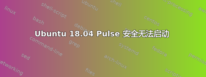 Ubuntu 18.04 Pulse 安全无法启动