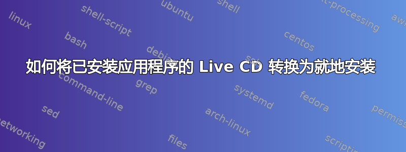 如何将已安装应用程序的 Live CD 转换为就地安装