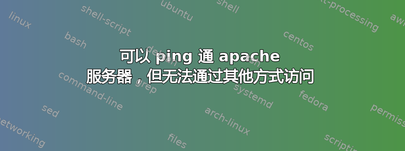 可以 ping 通 apache 服务器，但无法通过其他方式访问