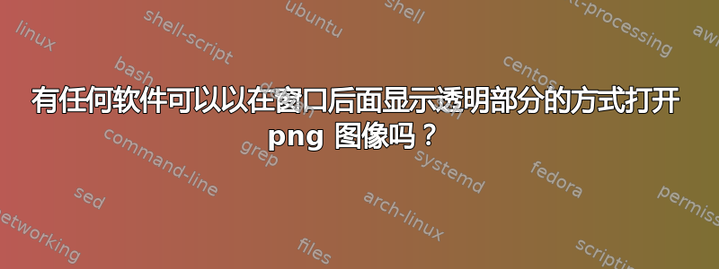 有任何软件可以以在窗口后面显示透明部分的方式打开 png 图像吗？