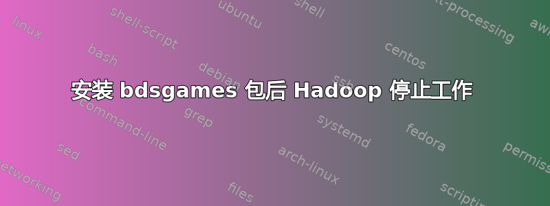 安装 bdsgames 包后 Hadoop 停止工作