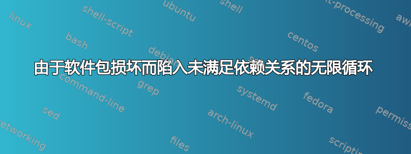 由于软件包损坏而陷入未满足依赖关系的无限循环